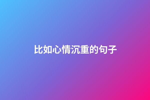 比如心情沉重的句子