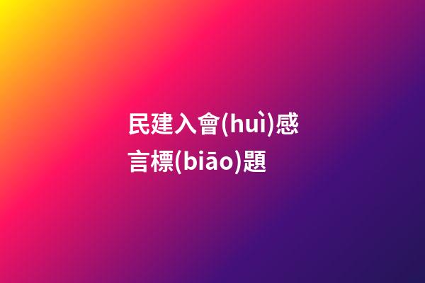 民建入會(huì)感言標(biāo)題