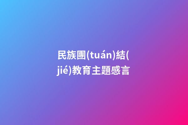 民族團(tuán)結(jié)教育主題感言