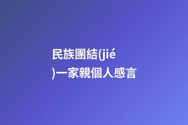 民族團結(jié)一家親個人感言