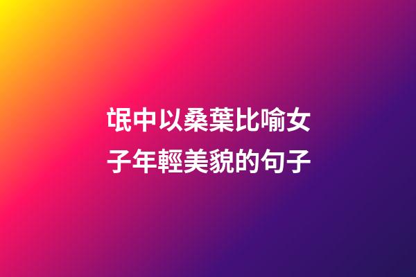 氓中以桑葉比喻女子年輕美貌的句子