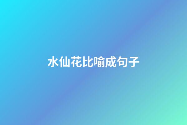 水仙花比喻成句子
