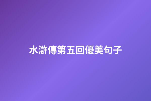 水滸傳第五回優美句子