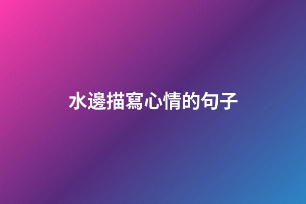 水邊描寫心情的句子