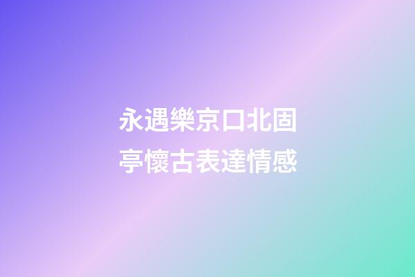 永遇樂京口北固亭懷古表達情感