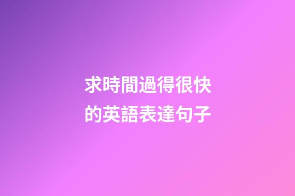 求時間過得很快的英語表達句子