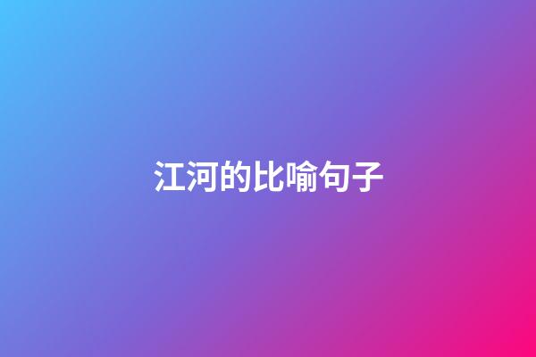 江河的比喻句子