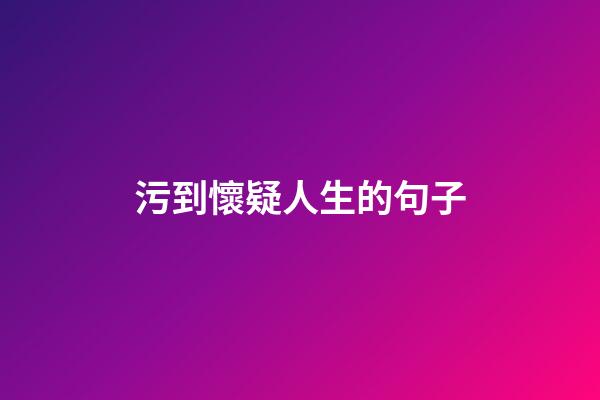 污到懷疑人生的句子