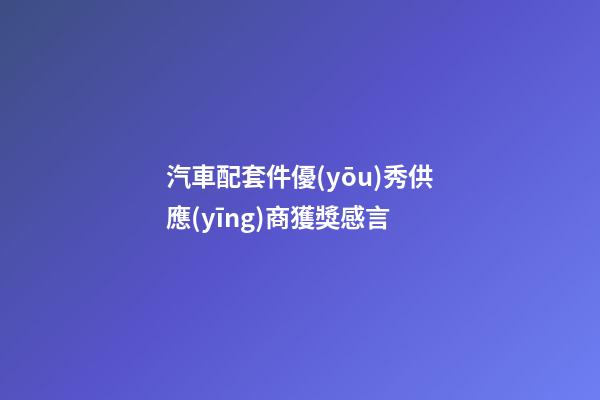 汽車配套件優(yōu)秀供應(yīng)商獲獎感言