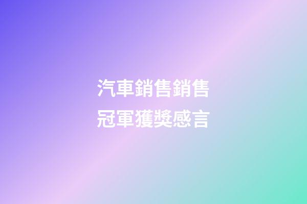 汽車銷售銷售冠軍獲獎感言
