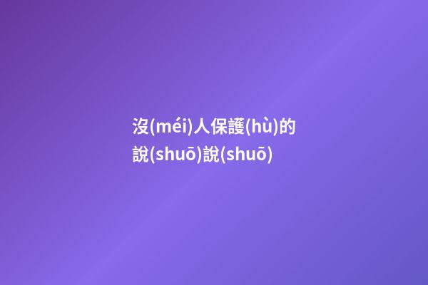 沒(méi)人保護(hù)的說(shuō)說(shuō)