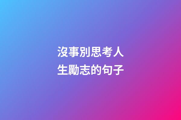沒事別思考人生勵志的句子