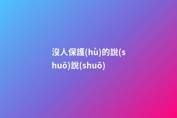沒人保護(hù)的說(shuō)說(shuō)