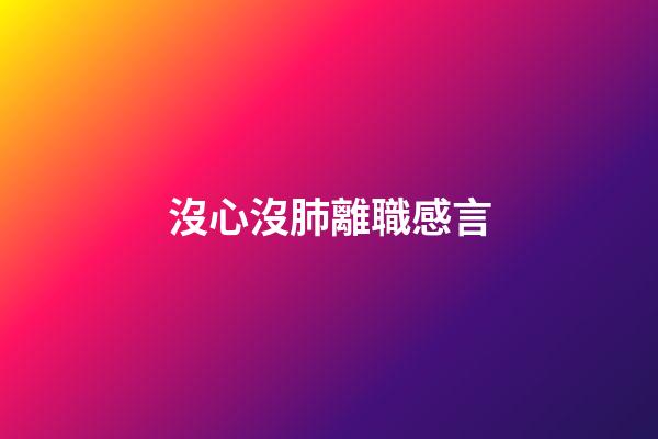 沒心沒肺離職感言
