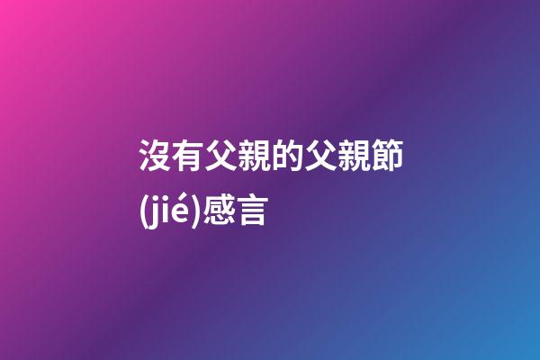 沒有父親的父親節(jié)感言