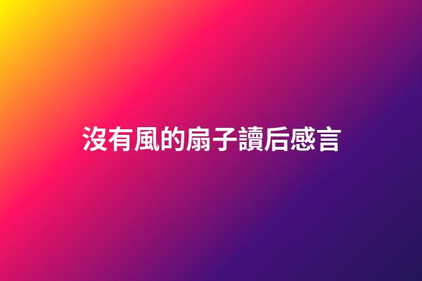 沒有風的扇子讀后感言