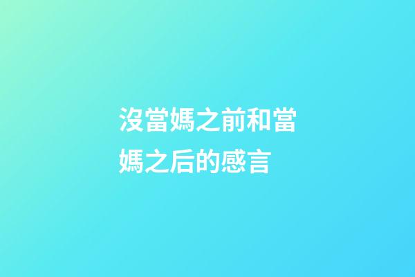 沒當媽之前和當媽之后的感言
