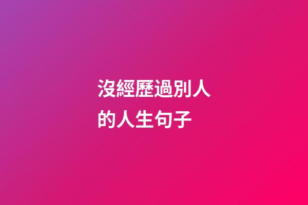 沒經歷過別人的人生句子