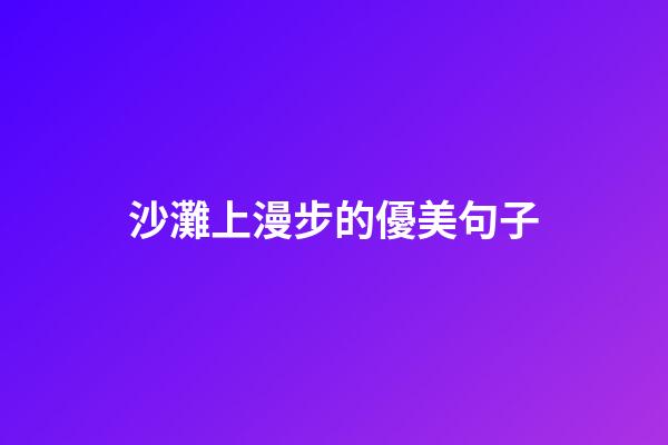 沙灘上漫步的優美句子