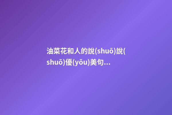 油菜花和人的說(shuō)說(shuō)優(yōu)美句子