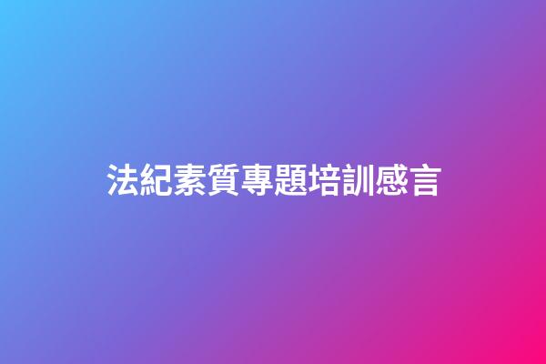 法紀素質專題培訓感言