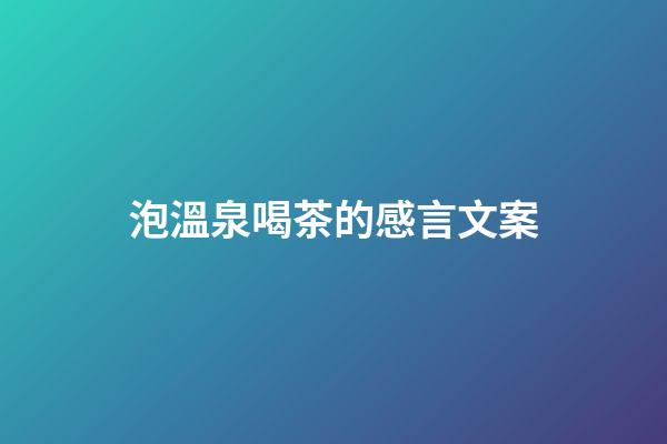 泡溫泉喝茶的感言文案
