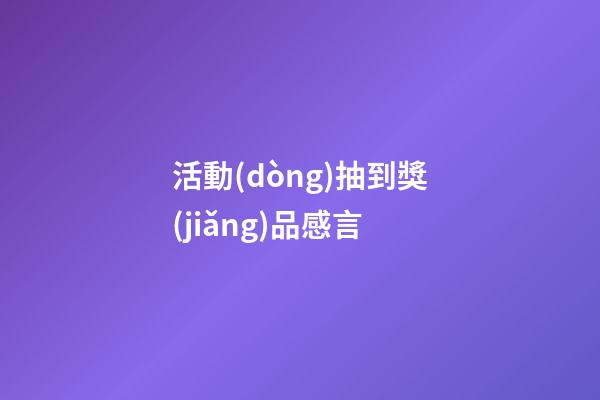 活動(dòng)抽到獎(jiǎng)品感言