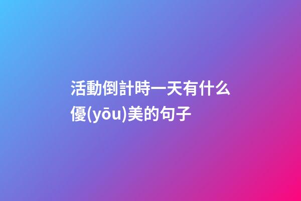 活動倒計時一天有什么優(yōu)美的句子