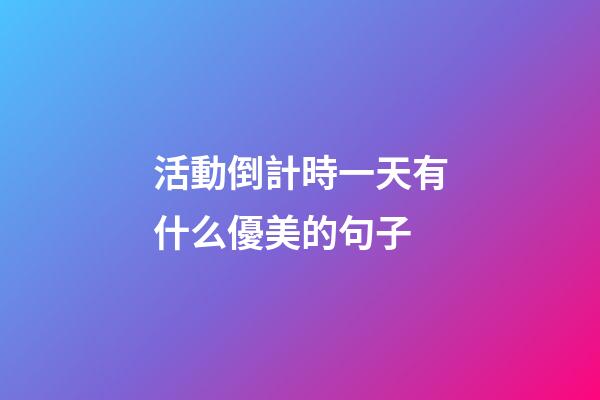 活動倒計時一天有什么優美的句子