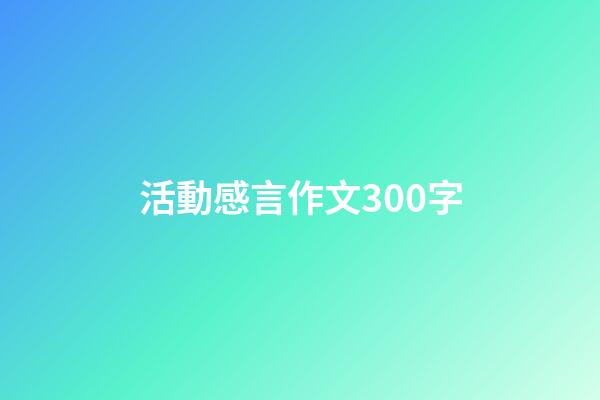 活動感言作文300字