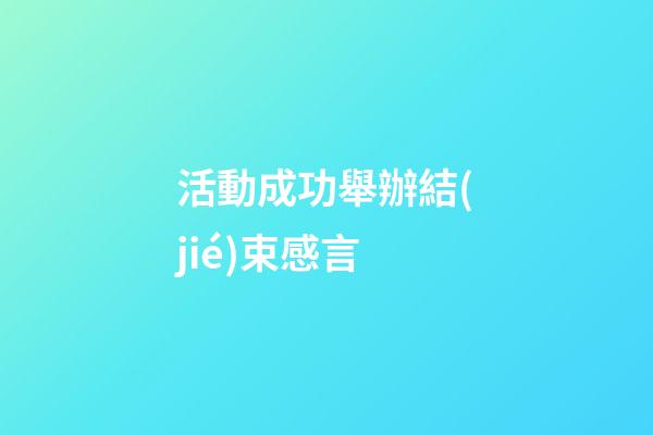 活動成功舉辦結(jié)束感言