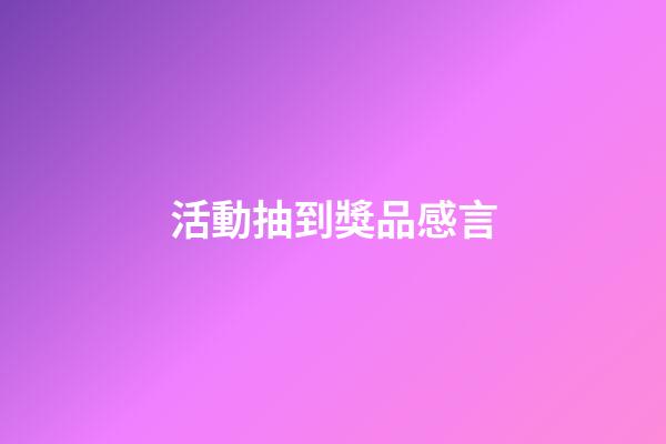 活動抽到獎品感言