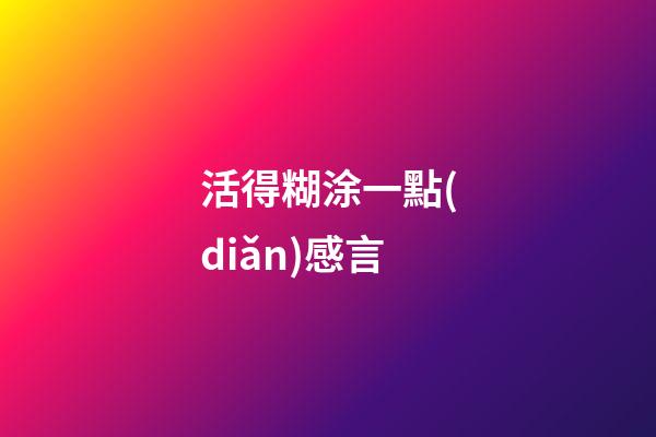 活得糊涂一點(diǎn)感言