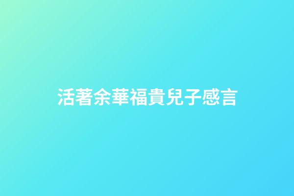 活著余華福貴兒子感言