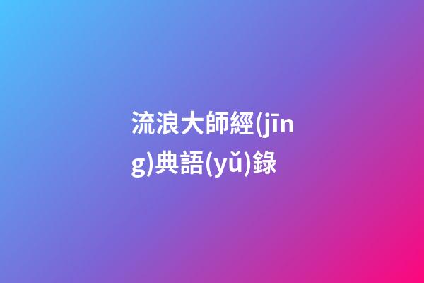 流浪大師經(jīng)典語(yǔ)錄