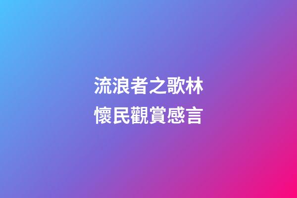 流浪者之歌林懷民觀賞感言