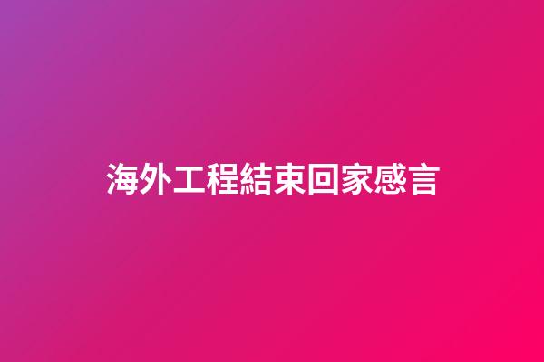 海外工程結束回家感言
