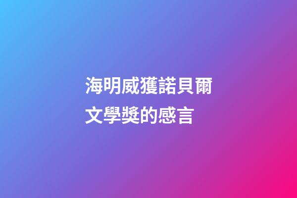海明威獲諾貝爾文學獎的感言