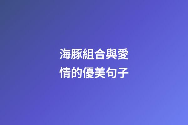 海豚組合與愛情的優美句子
