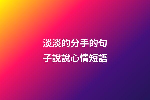 淡淡的分手的句子說說心情短語