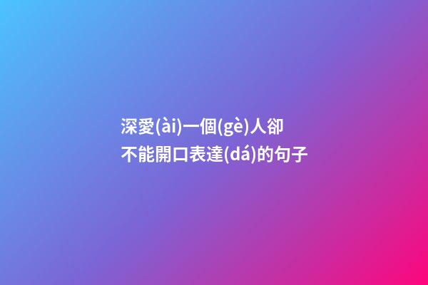 深愛(ài)一個(gè)人卻不能開口表達(dá)的句子