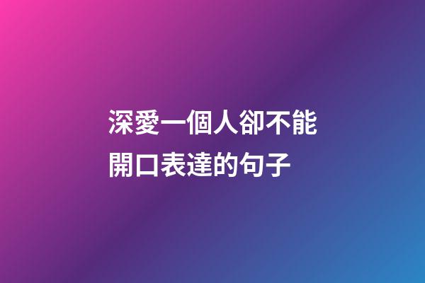 深愛一個人卻不能開口表達的句子