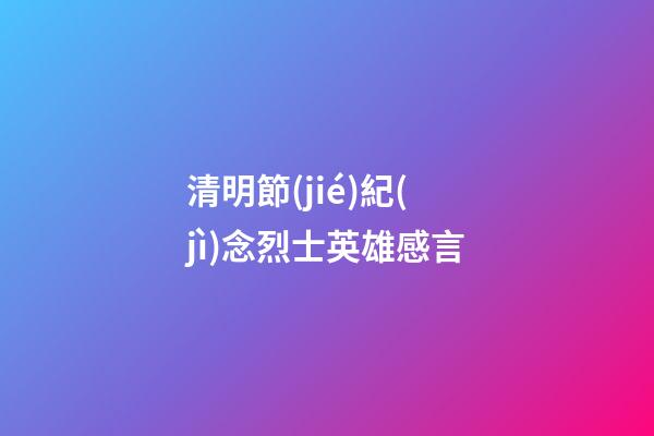 清明節(jié)紀(jì)念烈士英雄感言