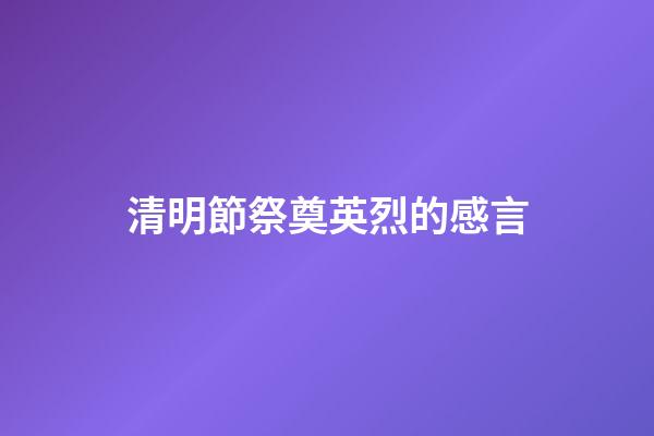 清明節祭奠英烈的感言