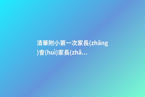 清華附小第一次家長(zhǎng)會(huì)家長(zhǎng)感言
