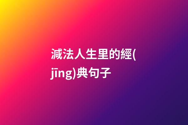 減法人生里的經(jīng)典句子