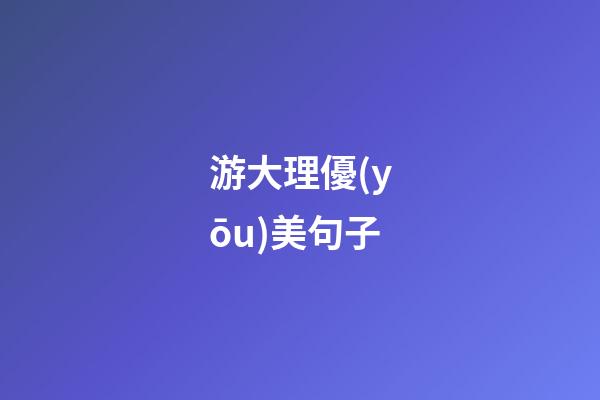 游大理優(yōu)美句子