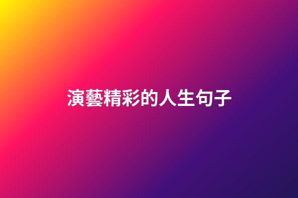 演藝精彩的人生句子