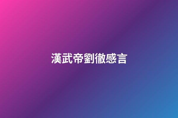 漢武帝劉徹感言