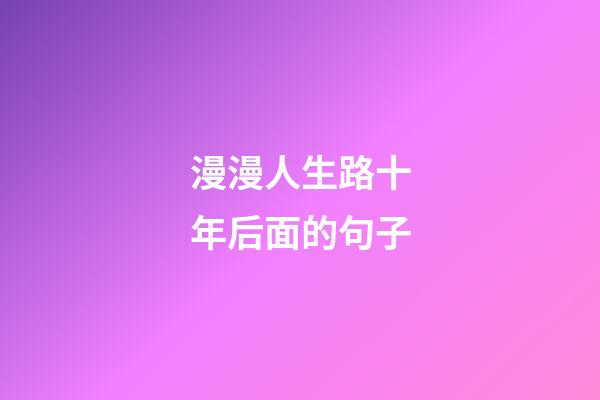 漫漫人生路十年后面的句子